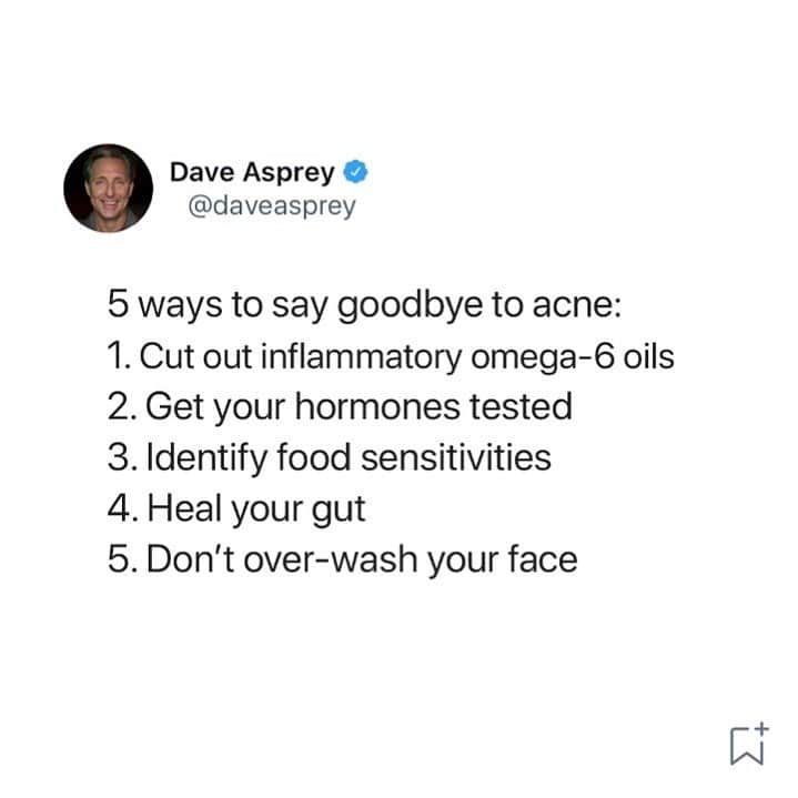 デイヴ・アスプリーのインスタグラム：「Here are five things you can do:   1. Cut out inflammatory omega-6 oils: Refined polyunsaturated oils such as sunflower oil reduce inflammation in your body, exacerbating acne.   2. Get your hormones tested: Hormone imbalances are one of the major causes of acne. If your acne is on your chin or jawline, this is a pretty good sign it might be caused by hormones.   3. Identify food sensitivities: Some of the most common are gluten, dairy, eggs, and soy.   4. Heal your gut: The health of your gut often shows in your skin. Prioritize gut health by eating a low-toxin, anti-inflammatory diet.   5. Don’t over-wash your face: When you over-wash your face, your skin gets irritated and produces more oil. This leads to more clogged pores and acne.  Share your tips 👇🏼  #Acne #Biohacking #Skin #Skincare #Goodskin #Biohacker #Daveasprey」